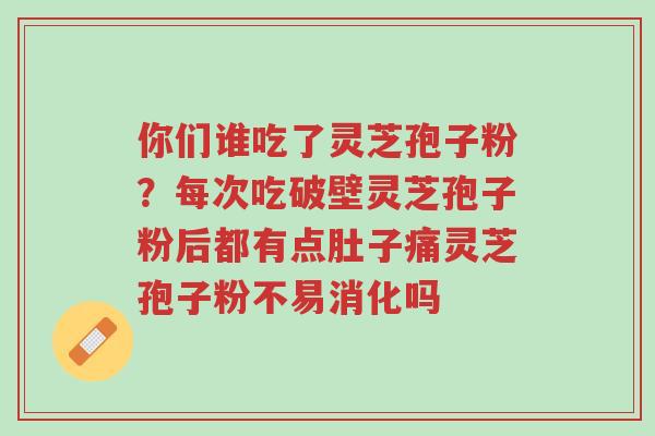 你们谁吃了灵芝孢子粉?每次吃破壁灵芝孢子粉后都有点肚子痛灵芝孢子粉不易消化吗-第1张图片-超越 你们谁吃了灵芝孢子粉?每次吃破壁灵芝孢子粉后都有点肚子痛灵芝孢子粉不易消化吗-第1张图片-超越