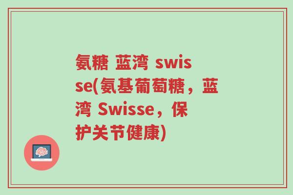 氨糖 蓝湾 swisse(氨基葡萄糖,蓝湾 Swisse,保护关节健康)-第1张图片-超越 氨糖 蓝湾 swisse(氨基葡萄糖,蓝湾 Swisse,保护关节健康)-第1张图片-超越