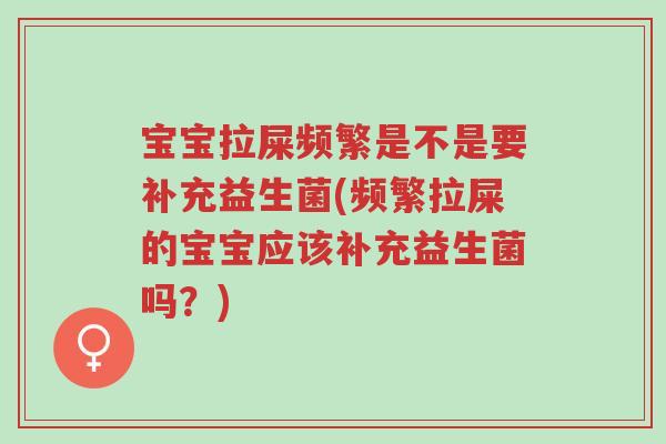 宝宝拉屎频繁是不是要补充益生菌(频繁拉屎的宝宝应该补充益生菌吗?)-第1张图片-超越 宝宝拉屎频繁是不是要补充益生菌(频繁拉屎的宝宝应该补充益生菌吗?)-第1张图片-超越