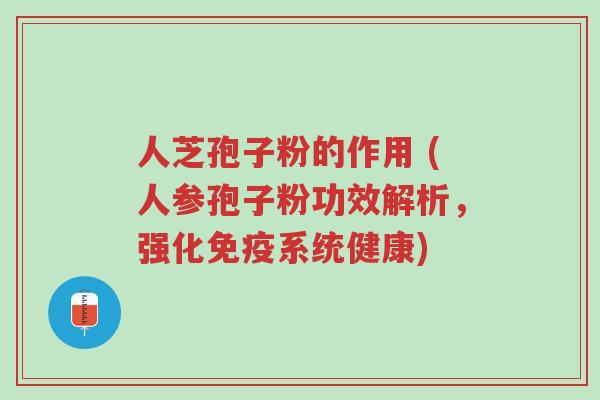 人芝孢子粉的作用 (人参孢子粉功效解析,强化免疫系统健康)-第1张图片-超越 人芝孢子粉的作用 (人参孢子粉功效解析,强化免疫系统健康)-第1张图片-超越
