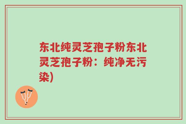 东北纯灵芝孢子粉东北灵芝孢子粉：纯净无污染)-第1张图片-超越