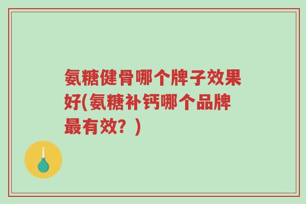 氨糖健骨哪个牌子效果好(氨糖补钙哪个品牌最有效?)-第1张图片-超越 氨糖健骨哪个牌子效果好(氨糖补钙哪个品牌最有效?)-第1张图片-超越