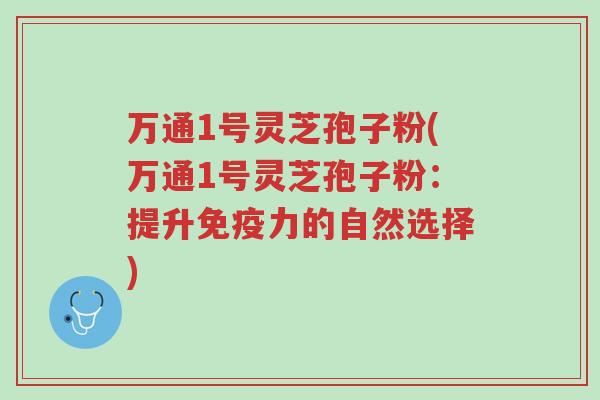 万通1号灵芝孢子粉(万通1号灵芝孢子粉:提升免疫力的自然选择)-第1张图片-超越 万通1号灵芝孢子粉(万通1号灵芝孢子粉:提升免疫力的自然选择)-第1张图片-超越