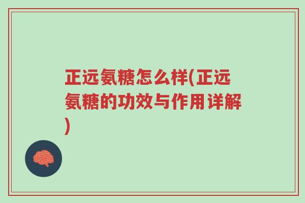 正远氨糖怎么样(正远氨糖的功效与作用详解)-第1张图片-超越 正远氨糖怎么样(正远氨糖的功效与作用详解)-第1张图片-超越