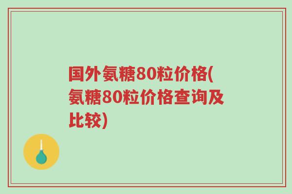 国外氨糖80粒价格(氨糖80粒价格查询及比较)-第1张图片-超越 国外氨糖80粒价格(氨糖80粒价格查询及比较)-第1张图片-超越