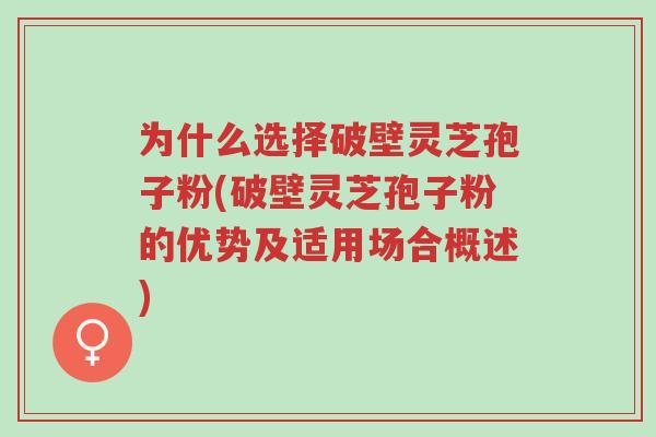 为什么选择破壁灵芝孢子粉(破壁灵芝孢子粉的优势及适用场合概述)-第1张图片-超越