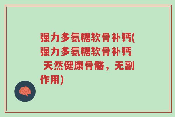 强力多氨糖软骨补钙(强力多氨糖软骨补钙 天然健康骨骼,无副作用)-第1张图片-超越 强力多氨糖软骨补钙(强力多氨糖软骨补钙 天然健康骨骼,无副作用)-第1张图片-超越