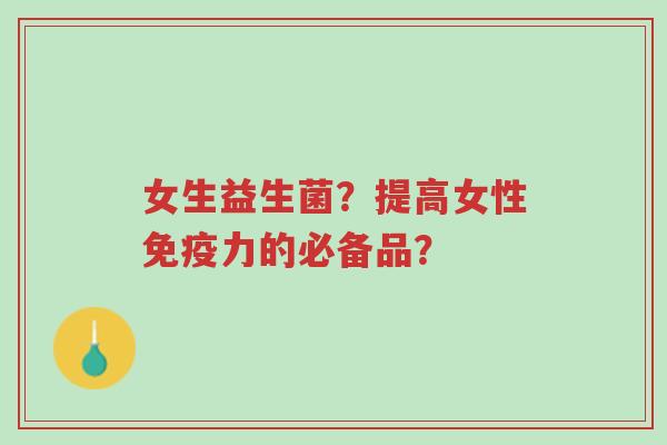 女生益生菌?提高女性免疫力的必备品?-第1张图片-超越 女生益生菌?提高女性免疫力的必备品?-第1张图片-超越