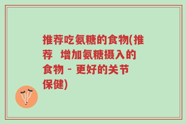 推荐吃氨糖的食物(推荐 增加氨糖摄入的食物 - 更好的关节保健)-第1张图片-超越 推荐吃氨糖的食物(推荐 增加氨糖摄入的食物 - 更好的关节保健)-第1张图片-超越