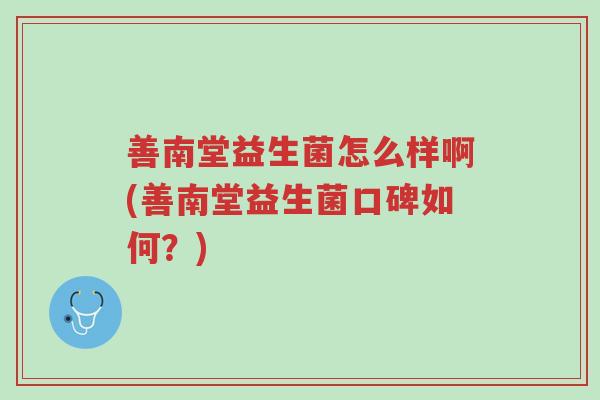 善南堂益生菌怎么样啊(善南堂益生菌口碑如何?)-第1张图片-超越 善南堂益生菌怎么样啊(善南堂益生菌口碑如何?)-第1张图片-超越