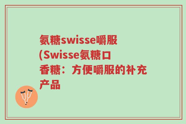 氨糖swisse嚼服(Swisse氨糖口香糖:方便嚼服的补充产品-第1张图片-超越 氨糖swisse嚼服(Swisse氨糖口香糖:方便嚼服的补充产品-第1张图片-超越
