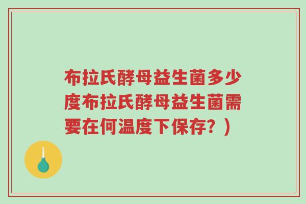 布拉氏酵母益生菌多少度布拉氏酵母益生菌需要在何温度下保存?)-第1张图片-超越 布拉氏酵母益生菌多少度布拉氏酵母益生菌需要在何温度下保存?)-第1张图片-超越