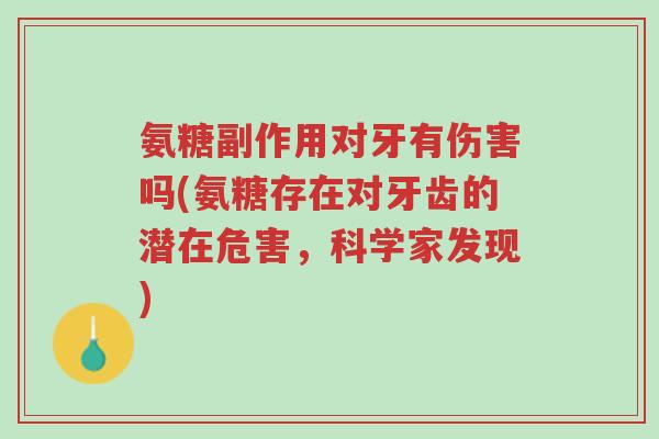 氨糖副作用对牙有伤害吗(氨糖存在对牙齿的潜在危害，科学家发现)-第1张图片-超越