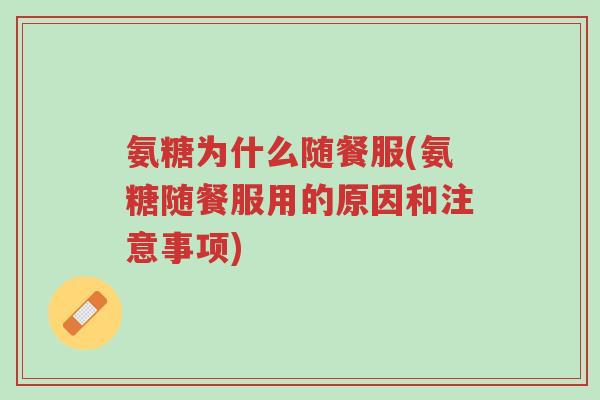 氨糖为什么随餐服(氨糖随餐服用的原因和注意事项)-第1张图片-超越 氨糖为什么随餐服(氨糖随餐服用的原因和注意事项)-第1张图片-超越