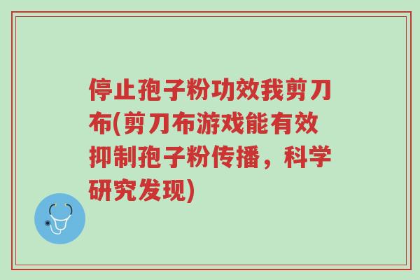 停止孢子粉功效我剪刀布(剪刀布游戏能有效抑制孢子粉传播,科学研究发现)-第1张图片-超越 停止孢子粉功效我剪刀布(剪刀布游戏能有效抑制孢子粉传播,科学研究发现)-第1张图片-超越