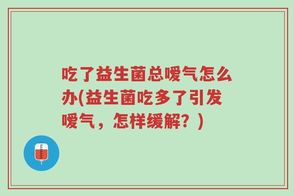吃了益生菌总嗳气怎么办(益生菌吃多了引发嗳气,怎样缓解?)-第1张图片-超越 吃了益生菌总嗳气怎么办(益生菌吃多了引发嗳气,怎样缓解?)-第1张图片-超越