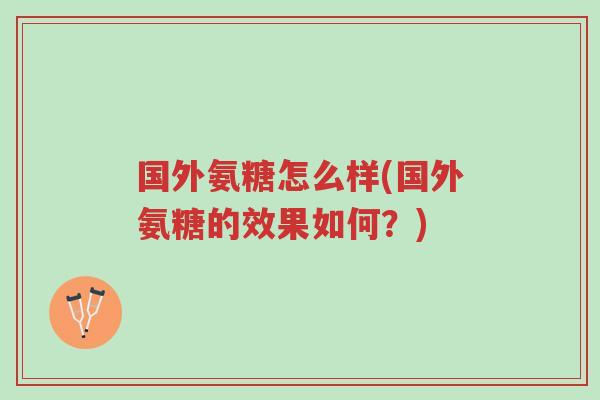 国外氨糖怎么样(国外氨糖的效果如何？)-第1张图片-超越