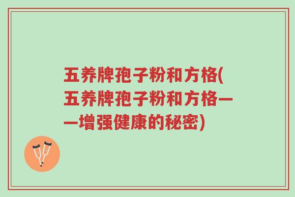 五养牌孢子粉和方格(五养牌孢子粉和方格——增强健康的秘密)-第1张图片-超越 五养牌孢子粉和方格(五养牌孢子粉和方格——增强健康的秘密)-第1张图片-超越