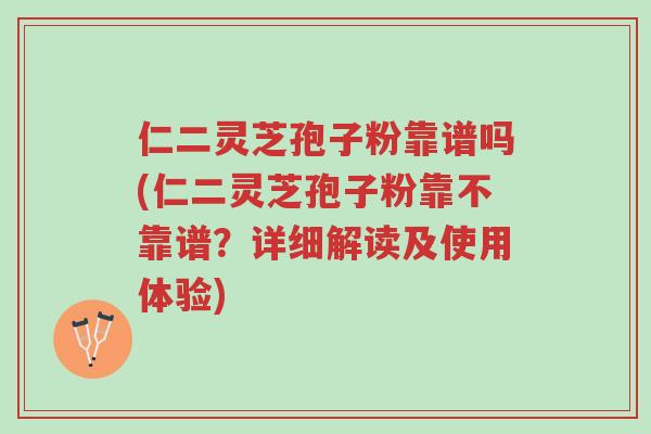 仁二灵芝孢子粉靠谱吗(仁二灵芝孢子粉靠不靠谱?详细解读及使用体验)-第1张图片-超越 仁二灵芝孢子粉靠谱吗(仁二灵芝孢子粉靠不靠谱?详细解读及使用体验)-第1张图片-超越
