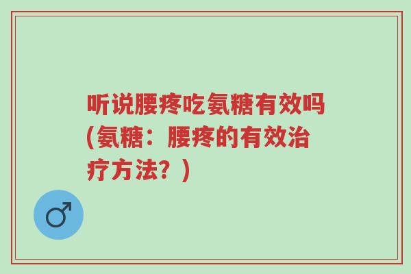 听说腰疼吃氨糖有效吗(氨糖:腰疼的有效治疗方法?)-第1张图片-超越 听说腰疼吃氨糖有效吗(氨糖:腰疼的有效治疗方法?)-第1张图片-超越