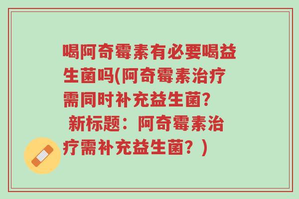 喝阿奇霉素有必要喝益生菌吗(阿奇霉素治疗需同时补充益生菌? 新标题:阿奇霉素治疗需补充益生菌?)-第1张图片-超越 喝阿奇霉素有必要喝益生菌吗(阿奇霉素治疗需同时补充益生菌? 新标题:阿奇霉素治疗需补充益生菌?)-第1张图片-超越