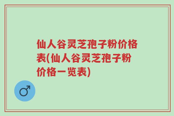 仙人谷灵芝孢子粉价格表(仙人谷灵芝孢子粉价格一览表)-第1张图片-超越 仙人谷灵芝孢子粉价格表(仙人谷灵芝孢子粉价格一览表)-第1张图片-超越