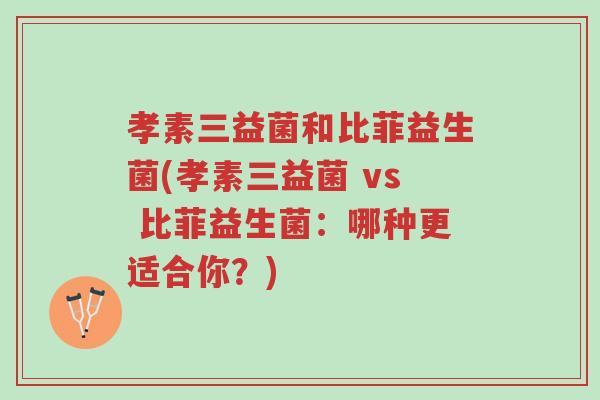 孝素三益菌和比菲益生菌(孝素三益菌 vs 比菲益生菌:哪种更适合你?)-第1张图片-超越 孝素三益菌和比菲益生菌(孝素三益菌 vs 比菲益生菌:哪种更适合你?)-第1张图片-超越