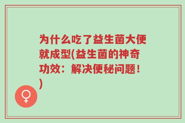 为什么吃了益生菌大便就成型(益生菌的神奇功效：解决便秘问题！)-第1张图片-超越