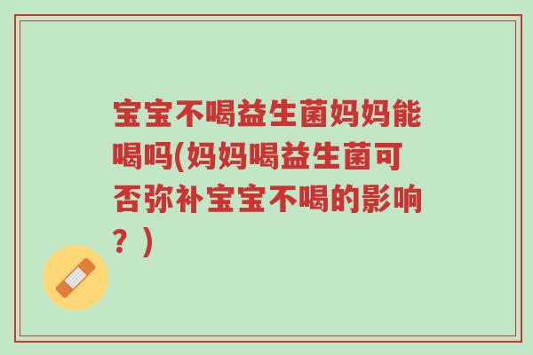 宝宝不喝益生菌妈妈能喝吗(妈妈喝益生菌可否弥补宝宝不喝的影响?)-第1张图片-超越 宝宝不喝益生菌妈妈能喝吗(妈妈喝益生菌可否弥补宝宝不喝的影响?)-第1张图片-超越