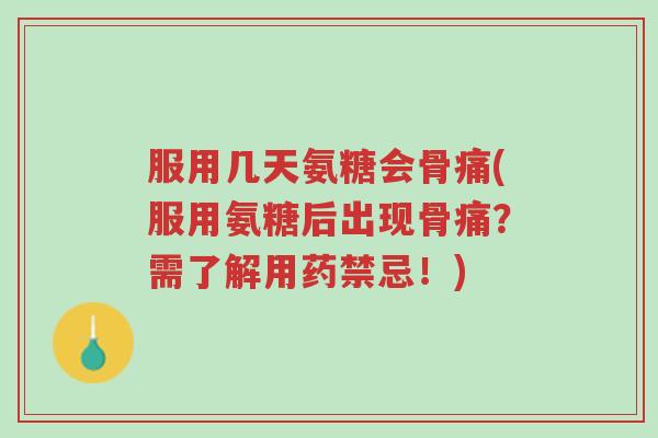 服用几天氨糖会骨痛(服用氨糖后出现骨痛?需了解用药禁忌!)-第1张图片-超越 服用几天氨糖会骨痛(服用氨糖后出现骨痛?需了解用药禁忌!)-第1张图片-超越