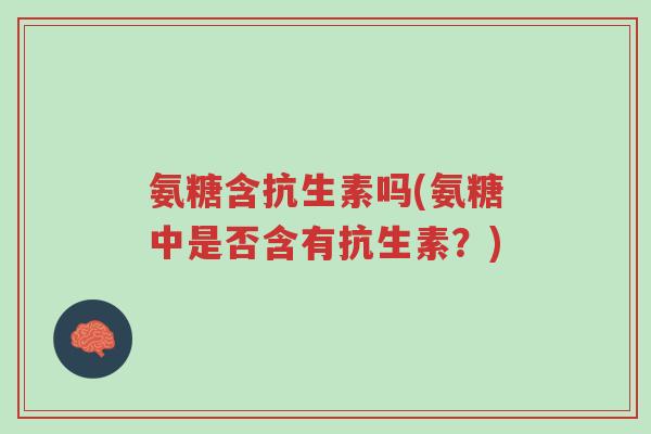 氨糖含抗生素吗(氨糖中是否含有抗生素?)-第1张图片-超越 氨糖含抗生素吗(氨糖中是否含有抗生素?)-第1张图片-超越