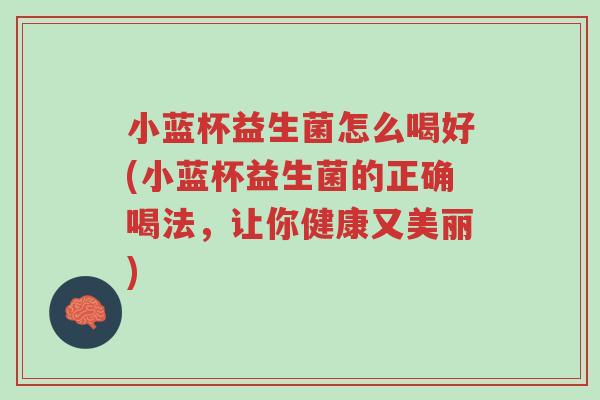 小蓝杯益生菌怎么喝好(小蓝杯益生菌的正确喝法,让你健康又美丽)-第1张图片-超越 小蓝杯益生菌怎么喝好(小蓝杯益生菌的正确喝法,让你健康又美丽)-第1张图片-超越