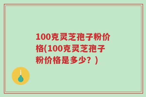 100克灵芝孢子粉价格(100克灵芝孢子粉价格是多少?)-第1张图片-超越 100克灵芝孢子粉价格(100克灵芝孢子粉价格是多少?)-第1张图片-超越