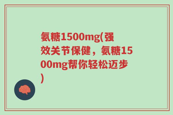 氨糖1500mg(强效关节保健,氨糖1500mg帮你轻松迈步)-第1张图片-超越 氨糖1500mg(强效关节保健,氨糖1500mg帮你轻松迈步)-第1张图片-超越