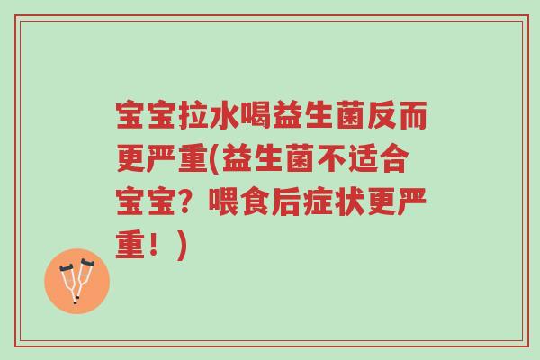 宝宝拉水喝益生菌反而更严重(益生菌不适合宝宝?喂食后症状更严重!)-第1张图片-超越 宝宝拉水喝益生菌反而更严重(益生菌不适合宝宝?喂食后症状更严重!)-第1张图片-超越