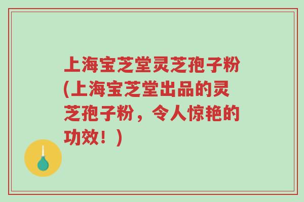 上海宝芝堂灵芝孢子粉(上海宝芝堂出品的灵芝孢子粉,令人惊艳的功效!)-第1张图片-超越 上海宝芝堂灵芝孢子粉(上海宝芝堂出品的灵芝孢子粉,令人惊艳的功效!)-第1张图片-超越
