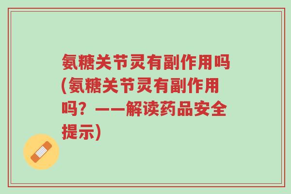 氨糖关节灵有副作用吗(氨糖关节灵有副作用吗？——解读药品安全提示)-第1张图片-超越