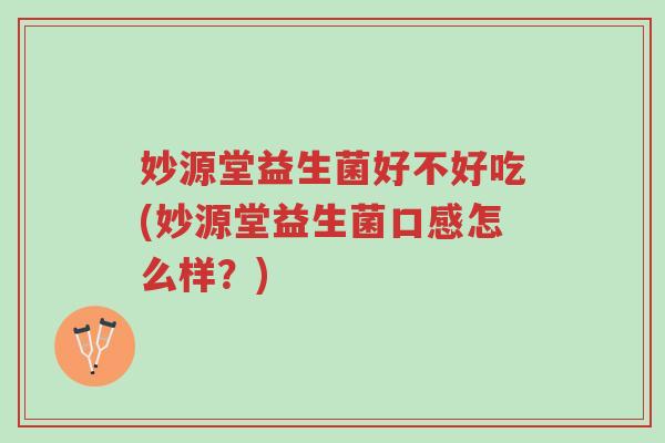 妙源堂益生菌好不好吃(妙源堂益生菌口感怎么样?)-第1张图片-超越 妙源堂益生菌好不好吃(妙源堂益生菌口感怎么样?)-第1张图片-超越