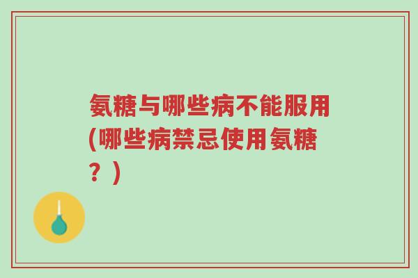 氨糖与哪些病不能服用(哪些病禁忌使用氨糖?)-第1张图片-超越 氨糖与哪些病不能服用(哪些病禁忌使用氨糖?)-第1张图片-超越