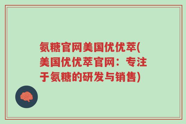 氨糖官网美国优优萃(美国优优萃官网:专注于氨糖的研发与销售)-第1张图片-超越 氨糖官网美国优优萃(美国优优萃官网:专注于氨糖的研发与销售)-第1张图片-超越
