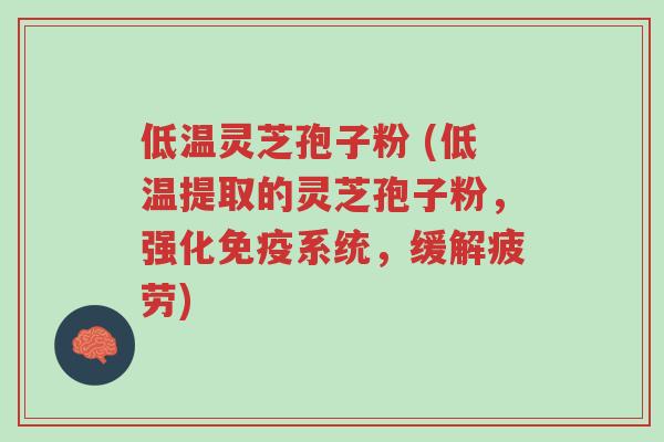 低温灵芝孢子粉 (低温提取的灵芝孢子粉,强化免疫系统,缓解疲劳)-第1张图片-超越 低温灵芝孢子粉 (低温提取的灵芝孢子粉,强化免疫系统,缓解疲劳)-第1张图片-超越