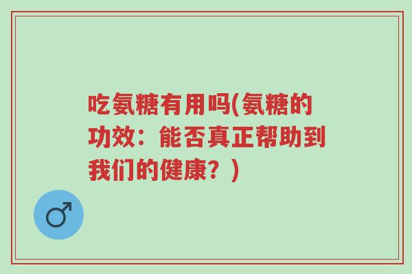 吃氨糖有用吗(氨糖的功效:能否真正帮助到我们的健康?)-第1张图片-超越 吃氨糖有用吗(氨糖的功效:能否真正帮助到我们的健康?)-第1张图片-超越