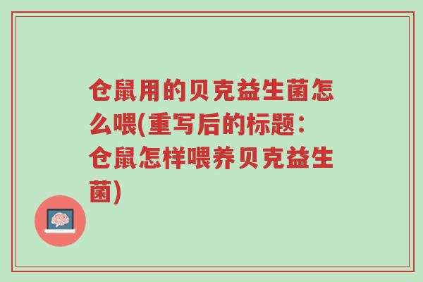 仓鼠用的贝克益生菌怎么喂(重写后的标题:仓鼠怎样喂养贝克益生菌)-第1张图片-超越 仓鼠用的贝克益生菌怎么喂(重写后的标题:仓鼠怎样喂养贝克益生菌)-第1张图片-超越