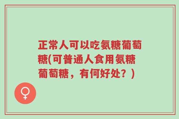 正常人可以吃氨糖葡萄糖(可普通人食用氨糖葡萄糖,有何好处?)-第1张图片-超越 正常人可以吃氨糖葡萄糖(可普通人食用氨糖葡萄糖,有何好处?)-第1张图片-超越