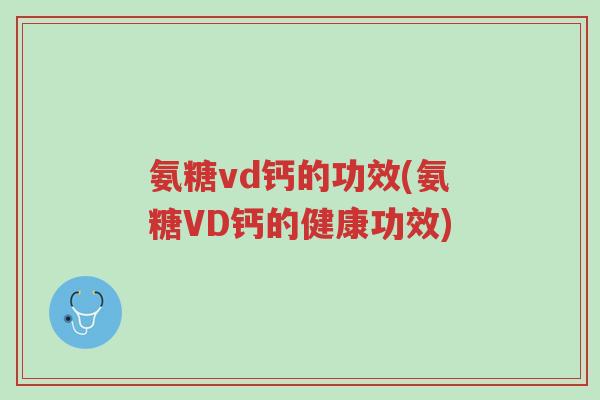 氨糖vd钙的功效(氨糖VD钙的健康功效)-第1张图片-超越 氨糖vd钙的功效(氨糖VD钙的健康功效)-第1张图片-超越