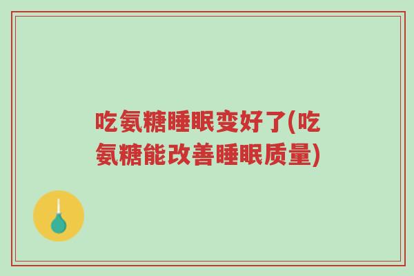 吃氨糖睡眠变好了(吃氨糖能改善睡眠质量)-第1张图片-超越