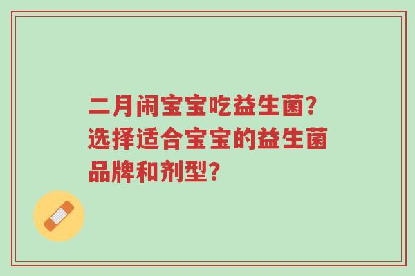 二月闹宝宝吃益生菌?选择适合宝宝的益生菌品牌和剂型?-第1张图片-超越 二月闹宝宝吃益生菌?选择适合宝宝的益生菌品牌和剂型?-第1张图片-超越