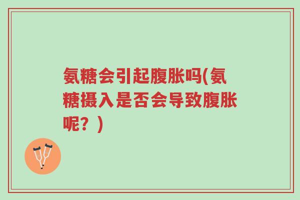 氨糖会引起腹胀吗(氨糖摄入是否会导致腹胀呢?)-第1张图片-超越 氨糖会引起腹胀吗(氨糖摄入是否会导致腹胀呢?)-第1张图片-超越