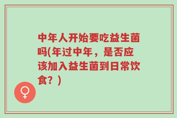 中年人开始要吃益生菌吗(年过中年,是否应该加入益生菌到日常饮食?)-第1张图片-超越 中年人开始要吃益生菌吗(年过中年,是否应该加入益生菌到日常饮食?)-第1张图片-超越
