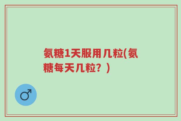 氨糖1天服用几粒(氨糖每天几粒?)-第1张图片-超越 氨糖1天服用几粒(氨糖每天几粒?)-第1张图片-超越